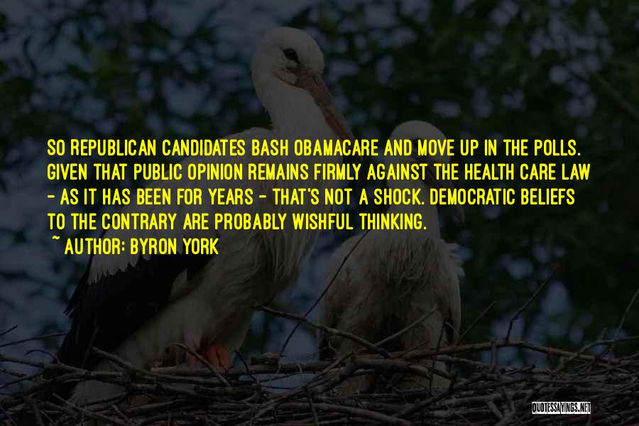 Byron York Quotes: So Republican Candidates Bash Obamacare And Move Up In The Polls. Given That Public Opinion Remains Firmly Against The Health