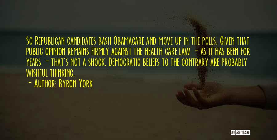 Byron York Quotes: So Republican Candidates Bash Obamacare And Move Up In The Polls. Given That Public Opinion Remains Firmly Against The Health