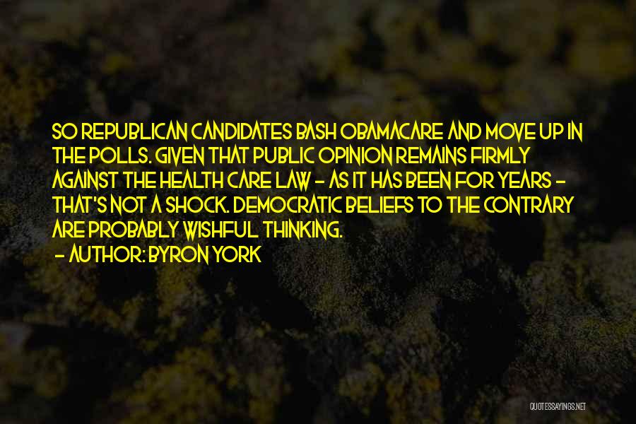 Byron York Quotes: So Republican Candidates Bash Obamacare And Move Up In The Polls. Given That Public Opinion Remains Firmly Against The Health