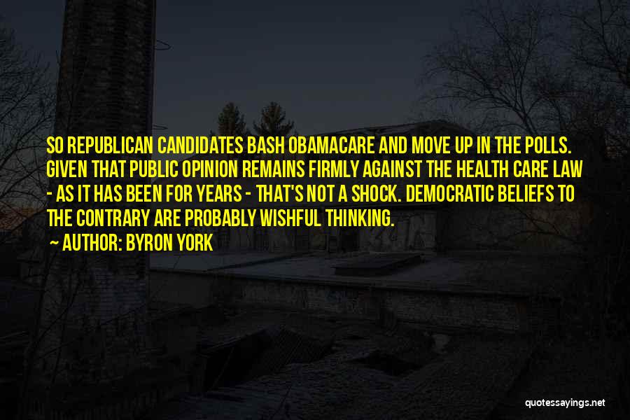 Byron York Quotes: So Republican Candidates Bash Obamacare And Move Up In The Polls. Given That Public Opinion Remains Firmly Against The Health