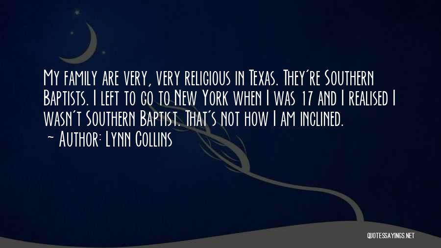 Lynn Collins Quotes: My Family Are Very, Very Religious In Texas. They're Southern Baptists. I Left To Go To New York When I