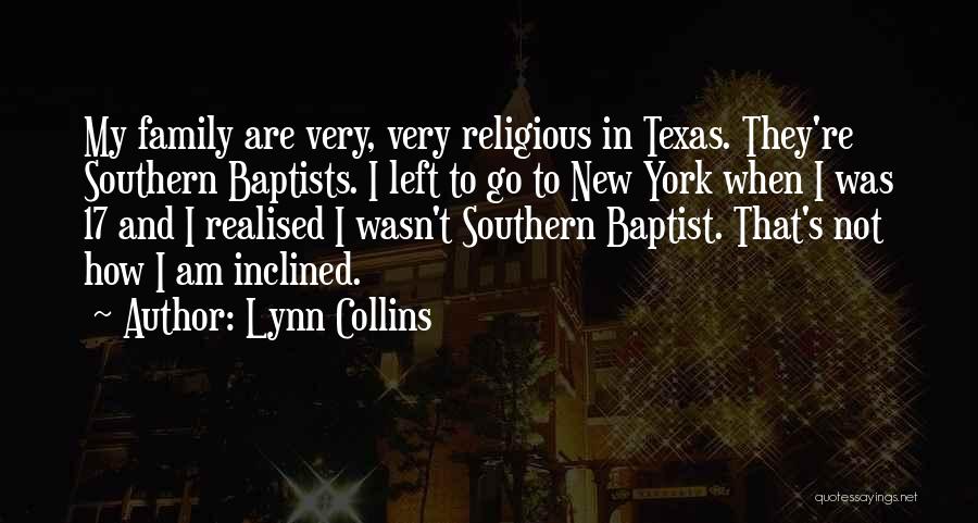 Lynn Collins Quotes: My Family Are Very, Very Religious In Texas. They're Southern Baptists. I Left To Go To New York When I