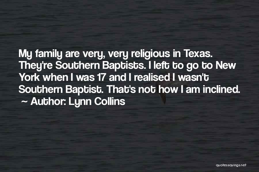 Lynn Collins Quotes: My Family Are Very, Very Religious In Texas. They're Southern Baptists. I Left To Go To New York When I