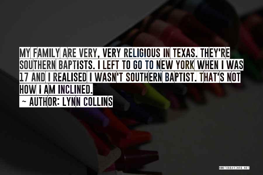 Lynn Collins Quotes: My Family Are Very, Very Religious In Texas. They're Southern Baptists. I Left To Go To New York When I