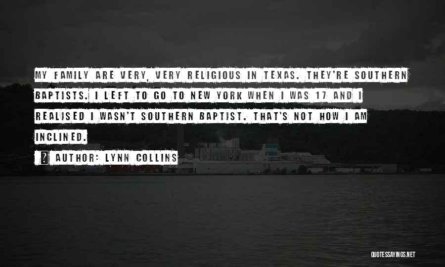 Lynn Collins Quotes: My Family Are Very, Very Religious In Texas. They're Southern Baptists. I Left To Go To New York When I