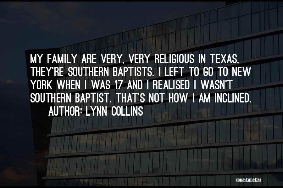 Lynn Collins Quotes: My Family Are Very, Very Religious In Texas. They're Southern Baptists. I Left To Go To New York When I