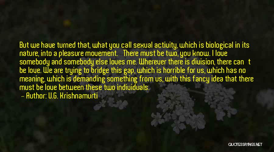 U.G. Krishnamurti Quotes: But We Have Turned That, What You Call Sexual Activity, Which Is Biological In Its Nature, Into A Pleasure Movement.