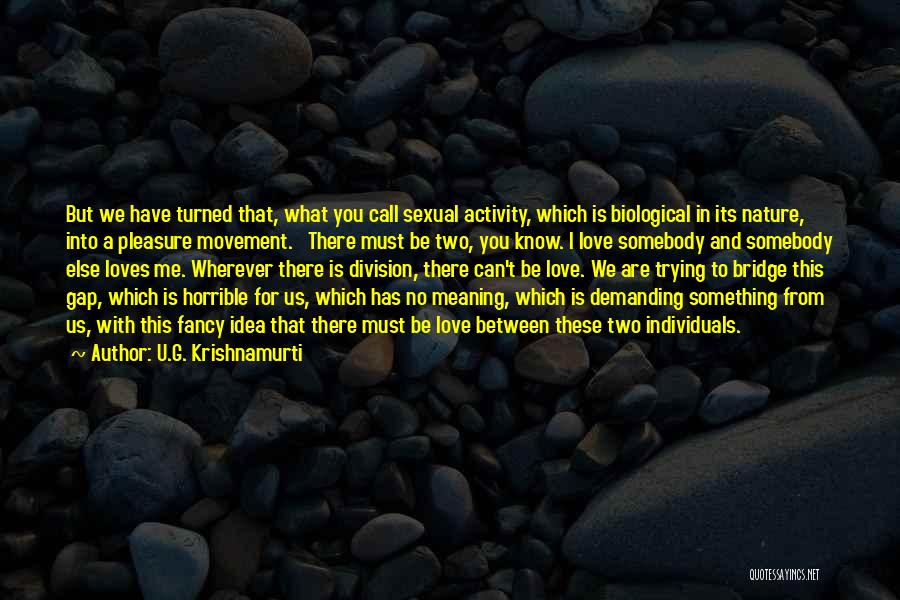 U.G. Krishnamurti Quotes: But We Have Turned That, What You Call Sexual Activity, Which Is Biological In Its Nature, Into A Pleasure Movement.