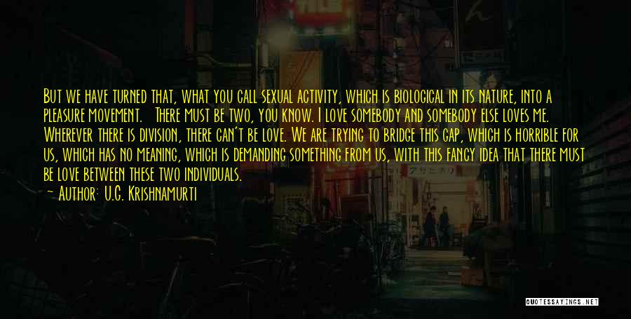 U.G. Krishnamurti Quotes: But We Have Turned That, What You Call Sexual Activity, Which Is Biological In Its Nature, Into A Pleasure Movement.
