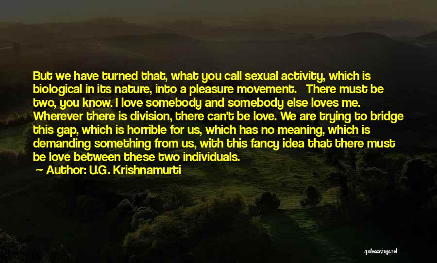 U.G. Krishnamurti Quotes: But We Have Turned That, What You Call Sexual Activity, Which Is Biological In Its Nature, Into A Pleasure Movement.