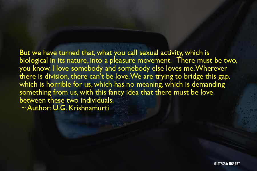 U.G. Krishnamurti Quotes: But We Have Turned That, What You Call Sexual Activity, Which Is Biological In Its Nature, Into A Pleasure Movement.