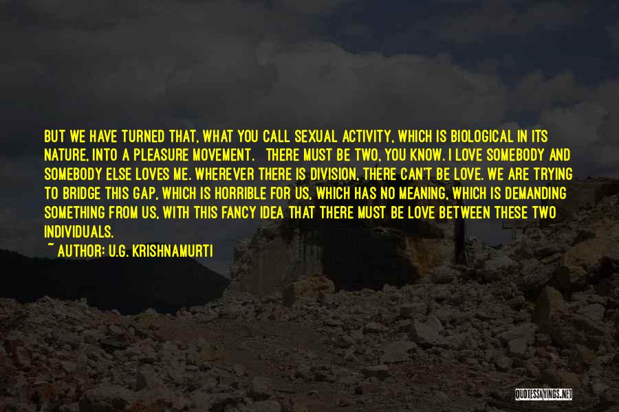 U.G. Krishnamurti Quotes: But We Have Turned That, What You Call Sexual Activity, Which Is Biological In Its Nature, Into A Pleasure Movement.