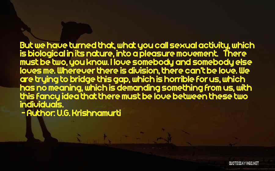 U.G. Krishnamurti Quotes: But We Have Turned That, What You Call Sexual Activity, Which Is Biological In Its Nature, Into A Pleasure Movement.