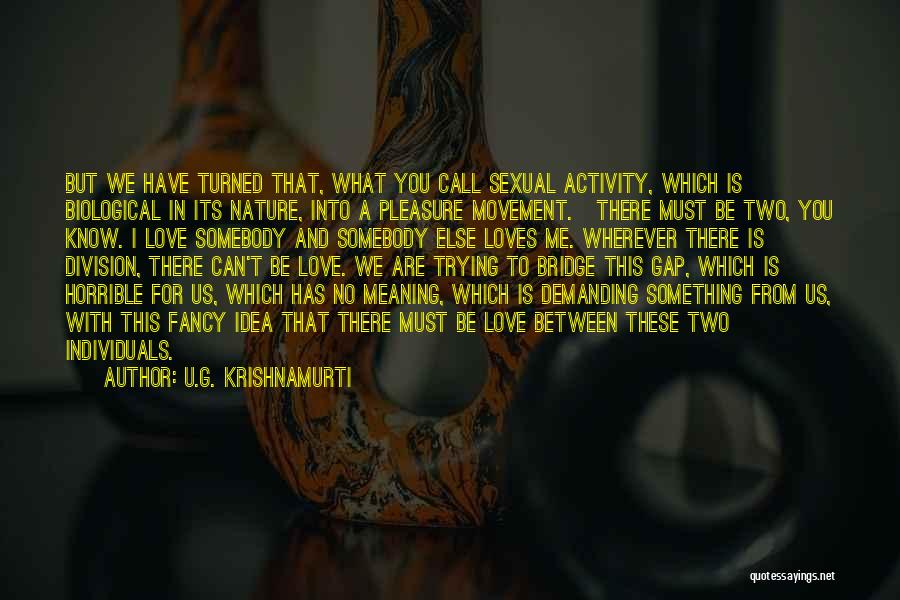 U.G. Krishnamurti Quotes: But We Have Turned That, What You Call Sexual Activity, Which Is Biological In Its Nature, Into A Pleasure Movement.