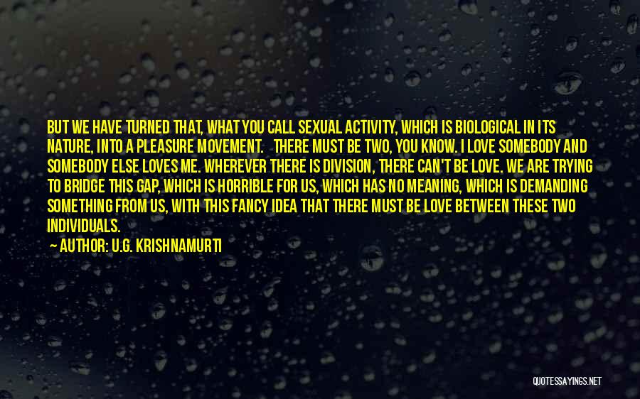 U.G. Krishnamurti Quotes: But We Have Turned That, What You Call Sexual Activity, Which Is Biological In Its Nature, Into A Pleasure Movement.