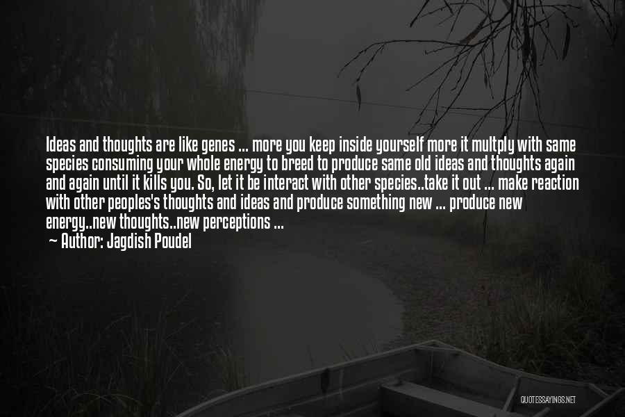 Jagdish Poudel Quotes: Ideas And Thoughts Are Like Genes ... More You Keep Inside Yourself More It Multply With Same Species Consuming Your
