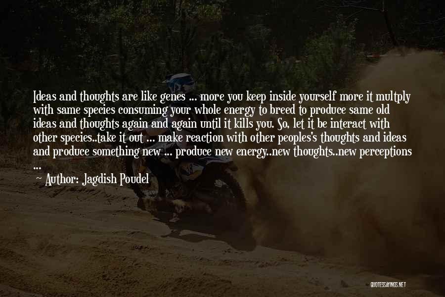 Jagdish Poudel Quotes: Ideas And Thoughts Are Like Genes ... More You Keep Inside Yourself More It Multply With Same Species Consuming Your