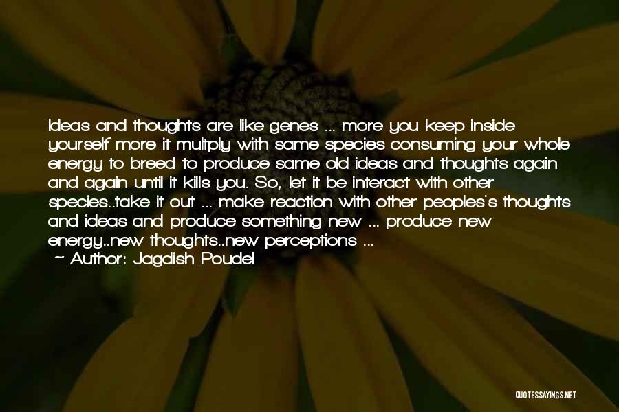 Jagdish Poudel Quotes: Ideas And Thoughts Are Like Genes ... More You Keep Inside Yourself More It Multply With Same Species Consuming Your