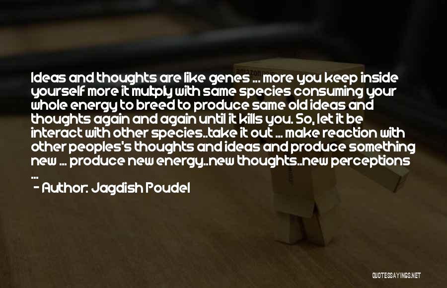 Jagdish Poudel Quotes: Ideas And Thoughts Are Like Genes ... More You Keep Inside Yourself More It Multply With Same Species Consuming Your