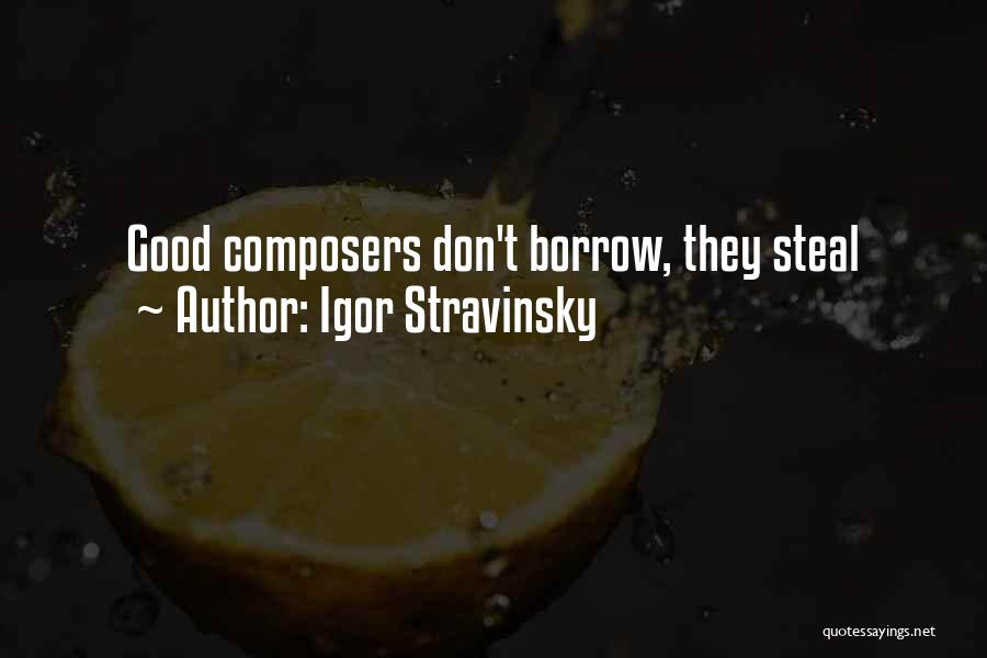 Igor Stravinsky Quotes: Good Composers Don't Borrow, They Steal
