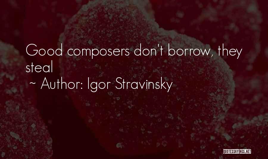 Igor Stravinsky Quotes: Good Composers Don't Borrow, They Steal