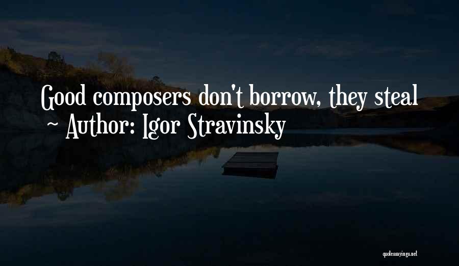 Igor Stravinsky Quotes: Good Composers Don't Borrow, They Steal