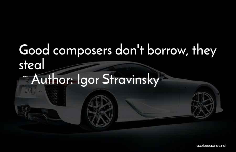 Igor Stravinsky Quotes: Good Composers Don't Borrow, They Steal
