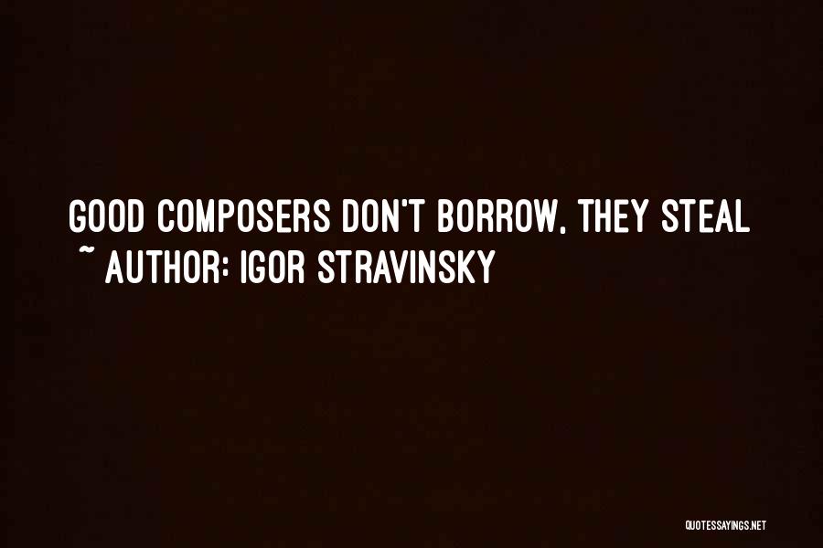Igor Stravinsky Quotes: Good Composers Don't Borrow, They Steal