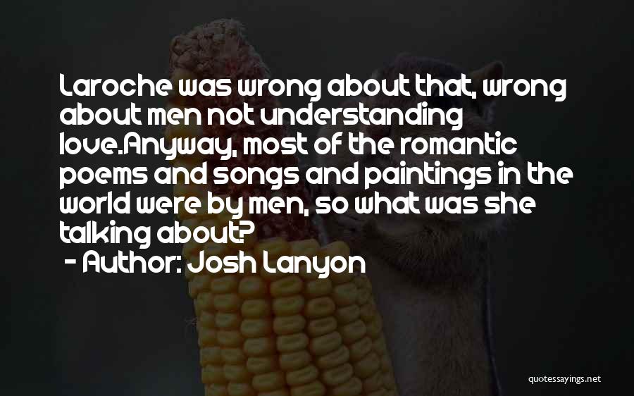 Josh Lanyon Quotes: Laroche Was Wrong About That, Wrong About Men Not Understanding Love.anyway, Most Of The Romantic Poems And Songs And Paintings