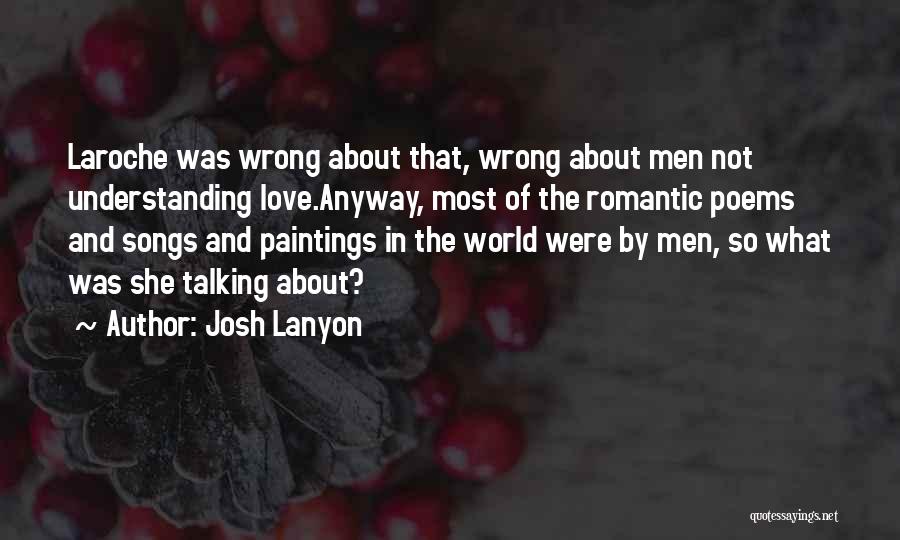 Josh Lanyon Quotes: Laroche Was Wrong About That, Wrong About Men Not Understanding Love.anyway, Most Of The Romantic Poems And Songs And Paintings