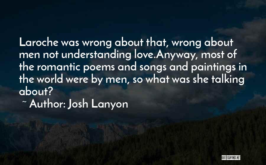 Josh Lanyon Quotes: Laroche Was Wrong About That, Wrong About Men Not Understanding Love.anyway, Most Of The Romantic Poems And Songs And Paintings