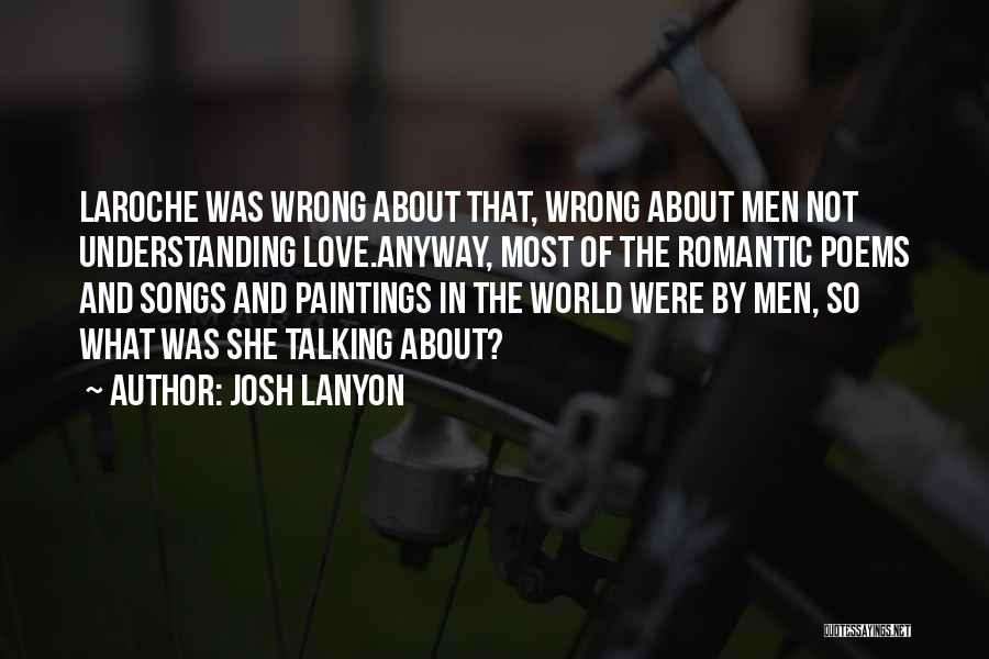 Josh Lanyon Quotes: Laroche Was Wrong About That, Wrong About Men Not Understanding Love.anyway, Most Of The Romantic Poems And Songs And Paintings