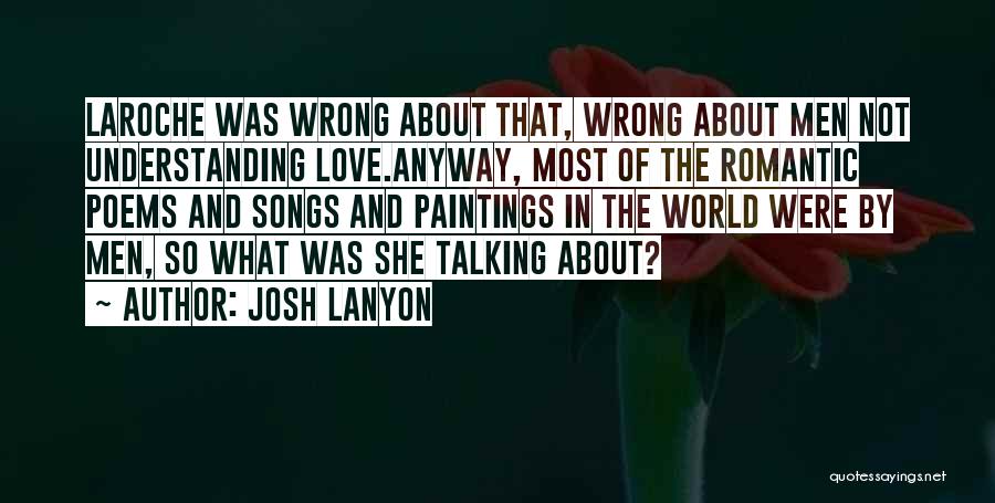 Josh Lanyon Quotes: Laroche Was Wrong About That, Wrong About Men Not Understanding Love.anyway, Most Of The Romantic Poems And Songs And Paintings