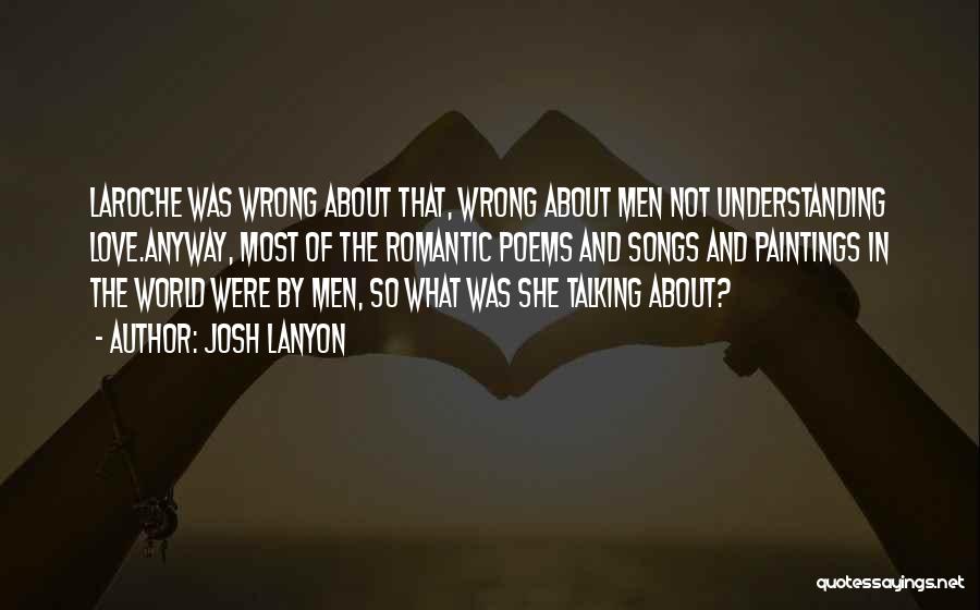 Josh Lanyon Quotes: Laroche Was Wrong About That, Wrong About Men Not Understanding Love.anyway, Most Of The Romantic Poems And Songs And Paintings