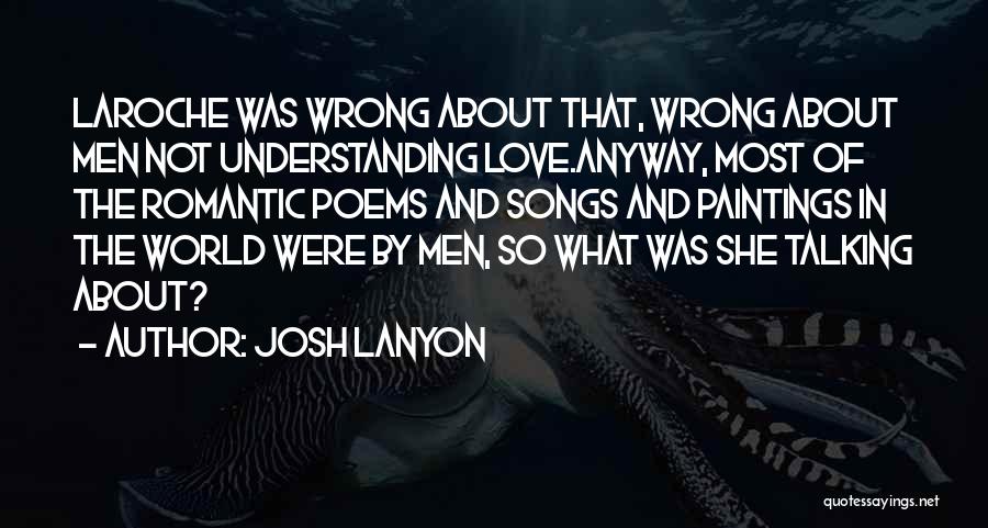 Josh Lanyon Quotes: Laroche Was Wrong About That, Wrong About Men Not Understanding Love.anyway, Most Of The Romantic Poems And Songs And Paintings