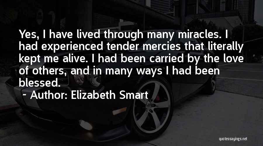 Elizabeth Smart Quotes: Yes, I Have Lived Through Many Miracles. I Had Experienced Tender Mercies That Literally Kept Me Alive. I Had Been