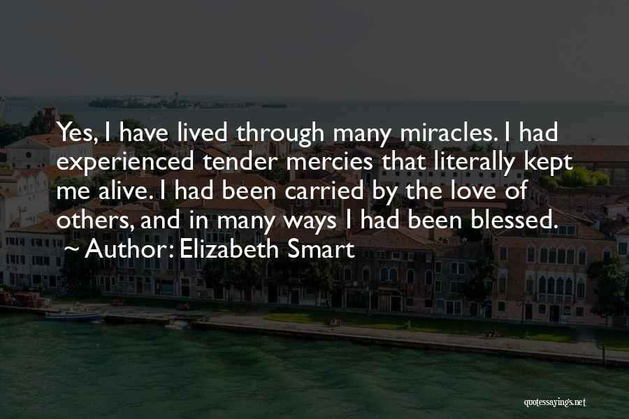 Elizabeth Smart Quotes: Yes, I Have Lived Through Many Miracles. I Had Experienced Tender Mercies That Literally Kept Me Alive. I Had Been