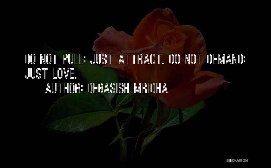 Debasish Mridha Quotes: Do Not Pull; Just Attract. Do Not Demand; Just Love.