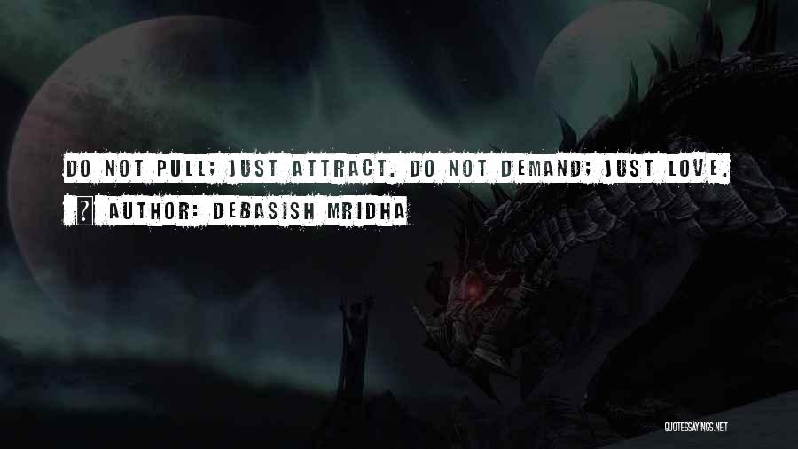 Debasish Mridha Quotes: Do Not Pull; Just Attract. Do Not Demand; Just Love.