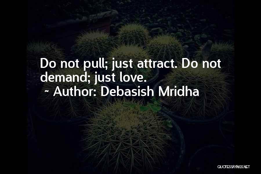 Debasish Mridha Quotes: Do Not Pull; Just Attract. Do Not Demand; Just Love.