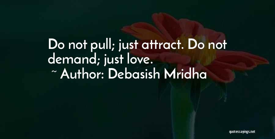 Debasish Mridha Quotes: Do Not Pull; Just Attract. Do Not Demand; Just Love.