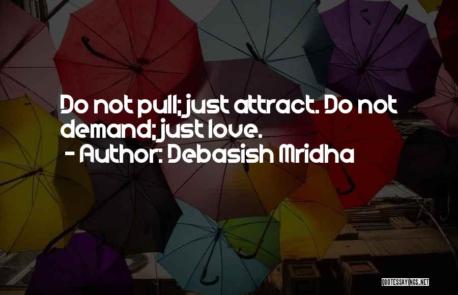 Debasish Mridha Quotes: Do Not Pull; Just Attract. Do Not Demand; Just Love.