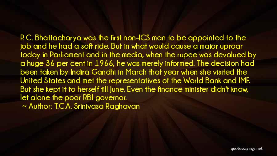 T.C.A. Srinivasa Raghavan Quotes: P. C. Bhattacharya Was The First Non-ics Man To Be Appointed To The Job And He Had A Soft Ride.
