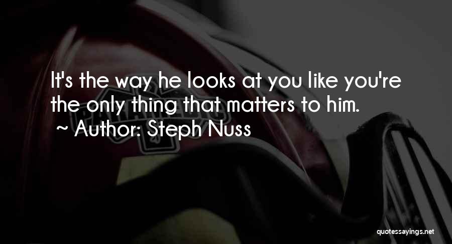 Steph Nuss Quotes: It's The Way He Looks At You Like You're The Only Thing That Matters To Him.