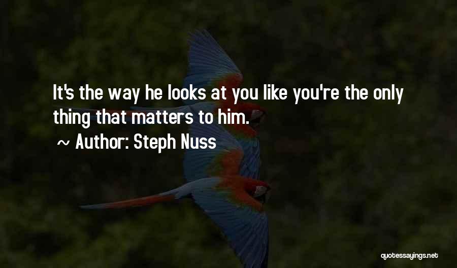 Steph Nuss Quotes: It's The Way He Looks At You Like You're The Only Thing That Matters To Him.