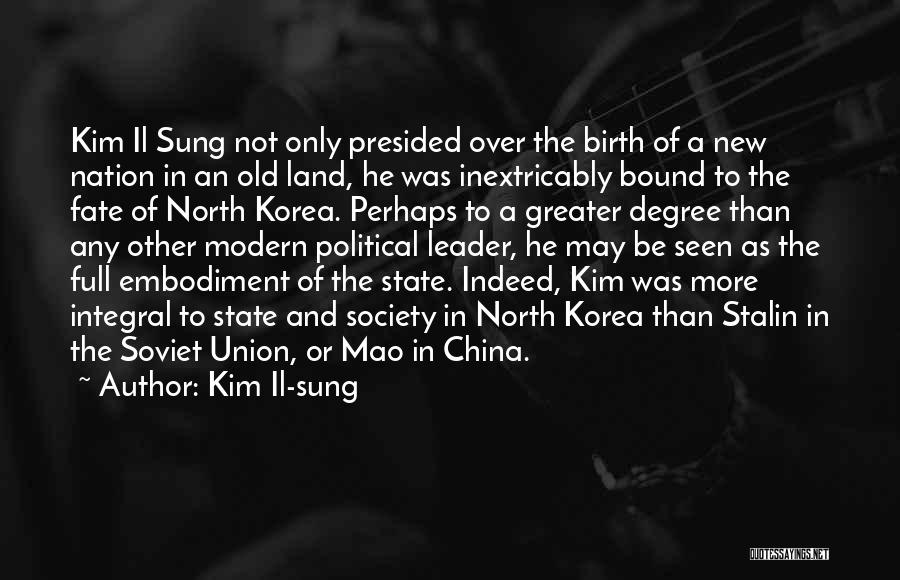 Kim Il-sung Quotes: Kim Il Sung Not Only Presided Over The Birth Of A New Nation In An Old Land, He Was Inextricably