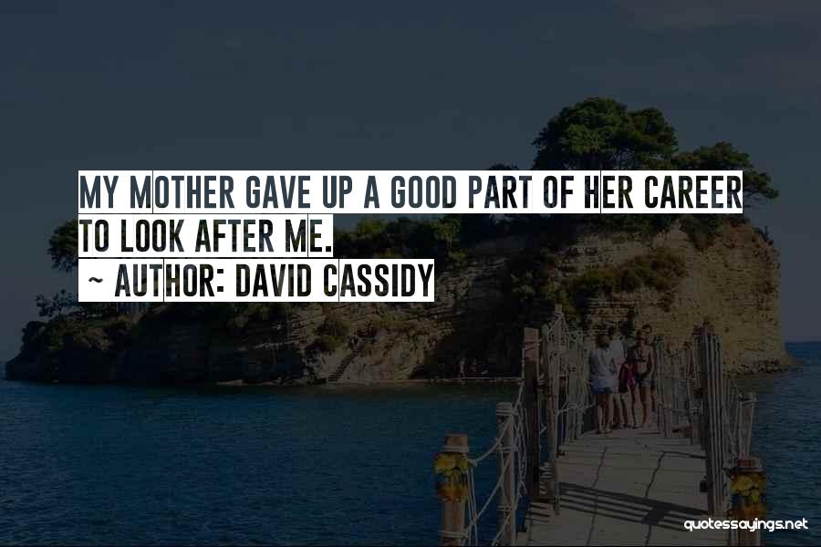 David Cassidy Quotes: My Mother Gave Up A Good Part Of Her Career To Look After Me.