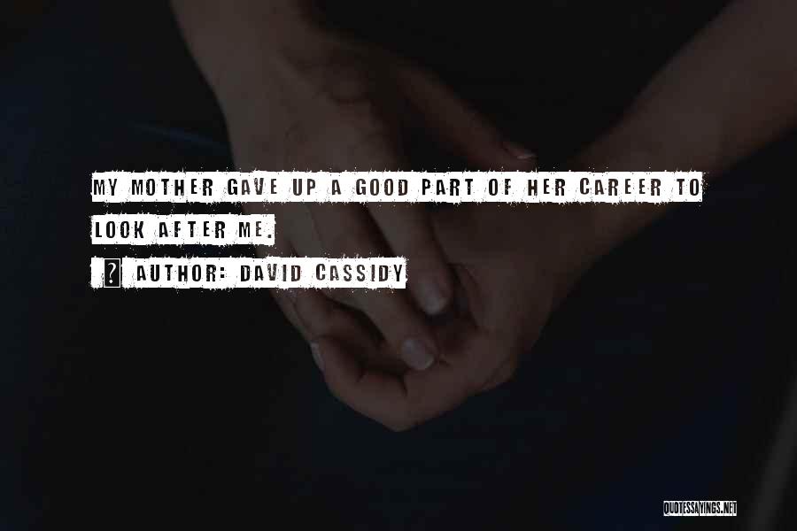 David Cassidy Quotes: My Mother Gave Up A Good Part Of Her Career To Look After Me.
