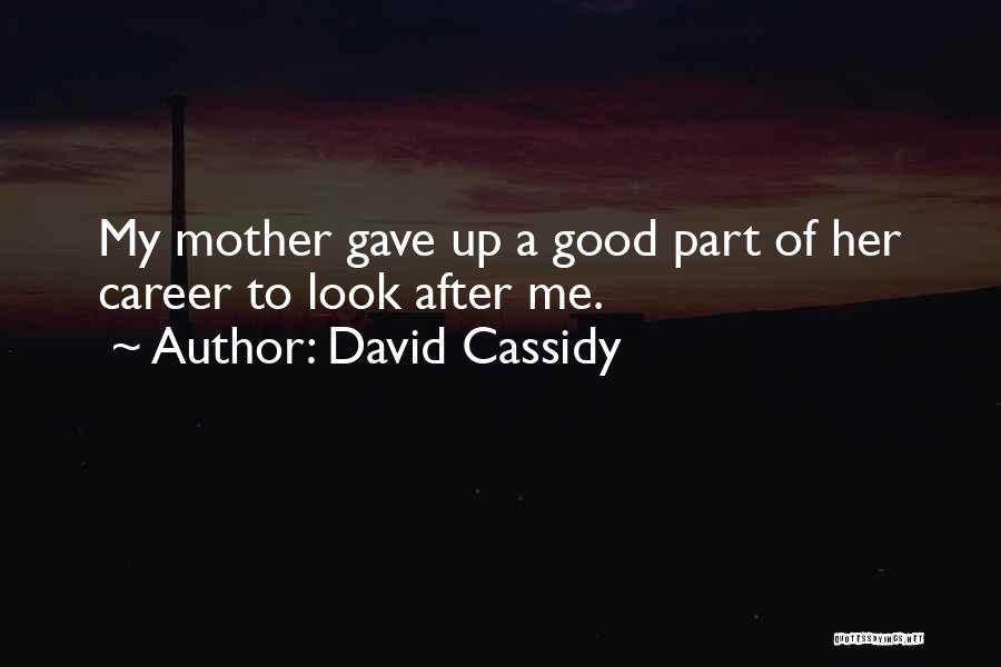 David Cassidy Quotes: My Mother Gave Up A Good Part Of Her Career To Look After Me.