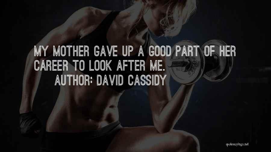 David Cassidy Quotes: My Mother Gave Up A Good Part Of Her Career To Look After Me.